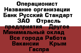 Операционист › Название организации ­ Банк Русский Стандарт, ЗАО › Отрасль предприятия ­ Другое › Минимальный оклад ­ 1 - Все города Работа » Вакансии   . Крым,Гаспра